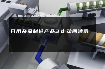 日用雜品行業(yè)3D動(dòng)畫(huà)演示 連接制造與銷(xiāo)售的創(chuàng)新視界
